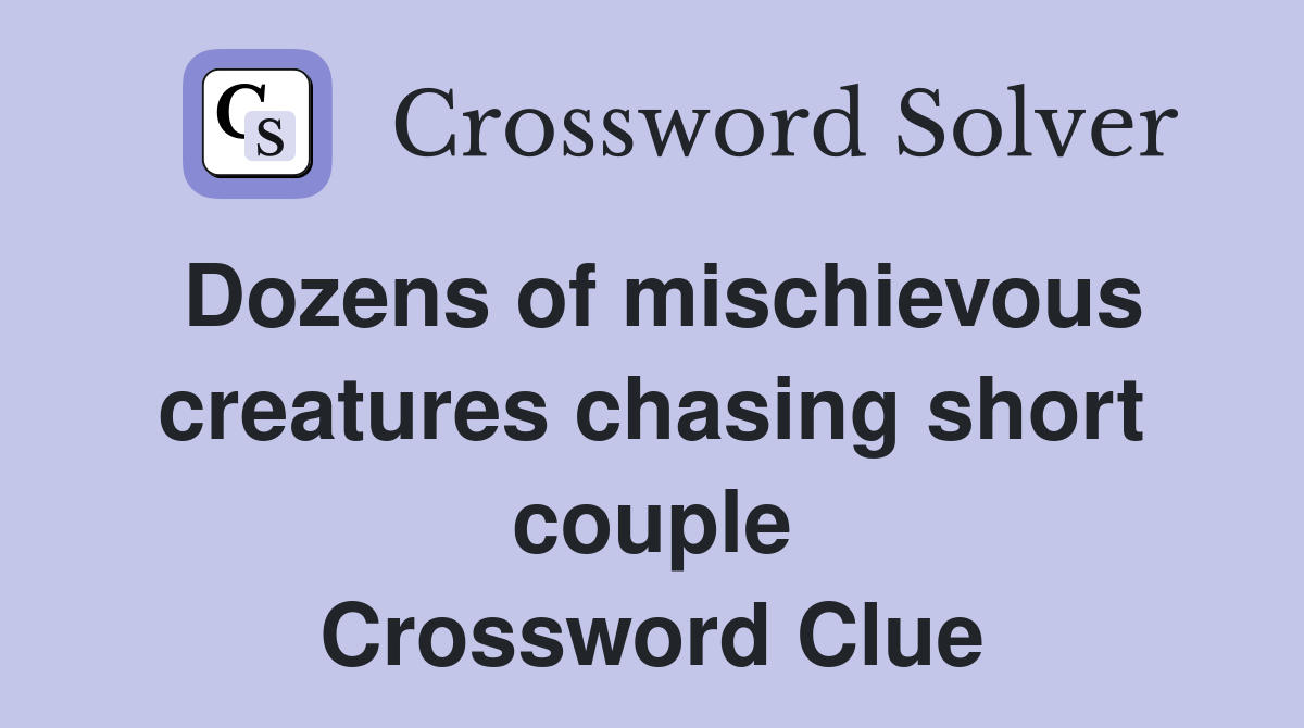 Dozens of mischievous creatures chasing short couple Crossword Clue