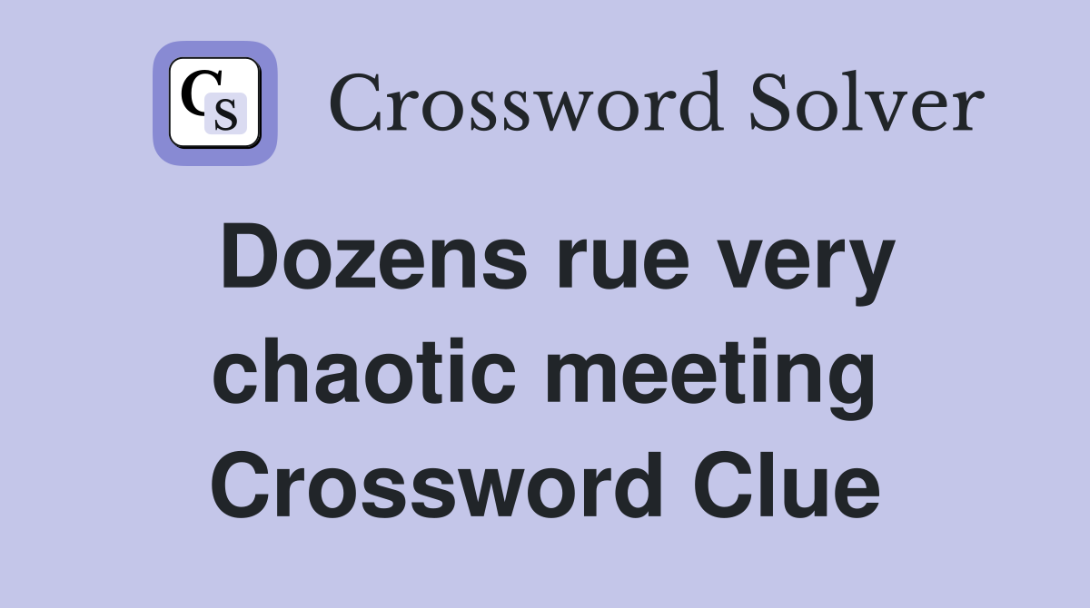 Dozens rue very chaotic meeting Crossword Clue