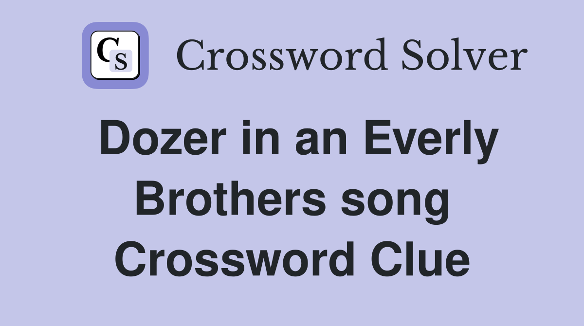 Dozer in an Everly Brothers song Crossword Clue