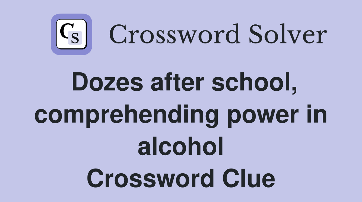 Dozes after school, comprehending power in alcohol Crossword Clue