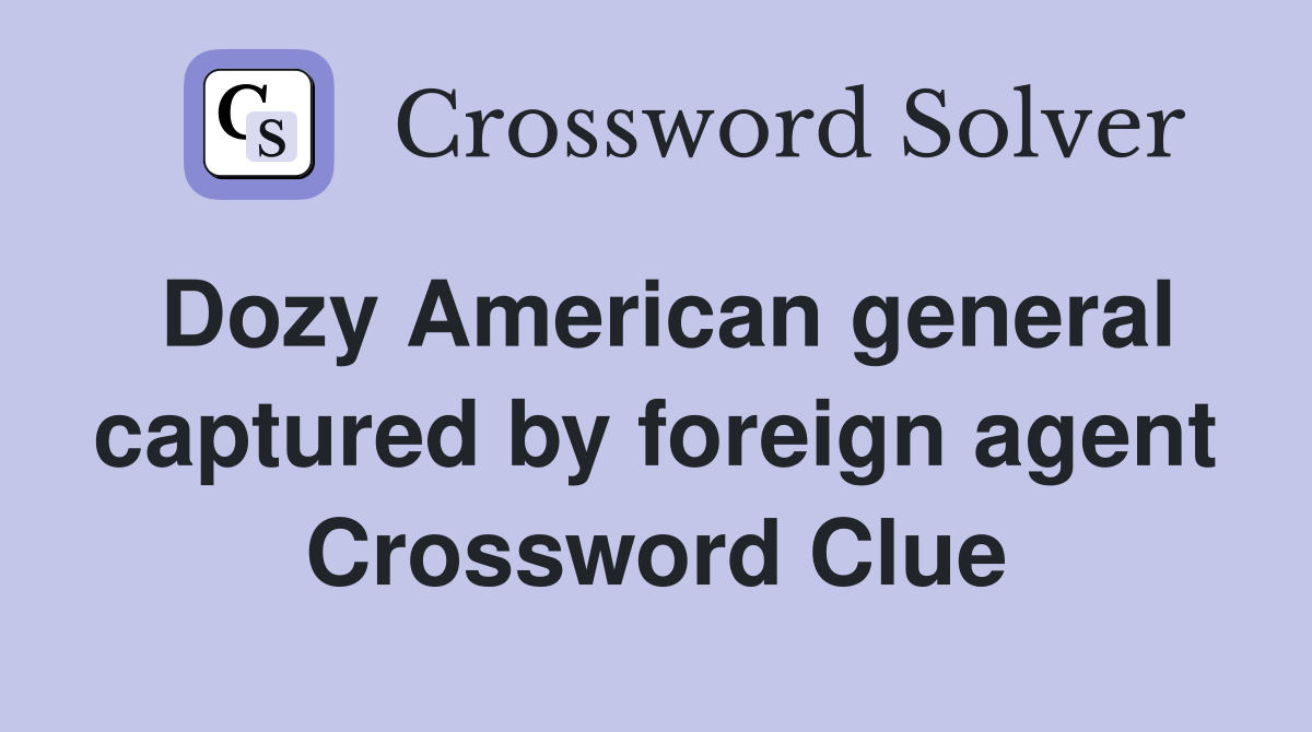 Dozy American general captured by foreign agent Crossword Clue