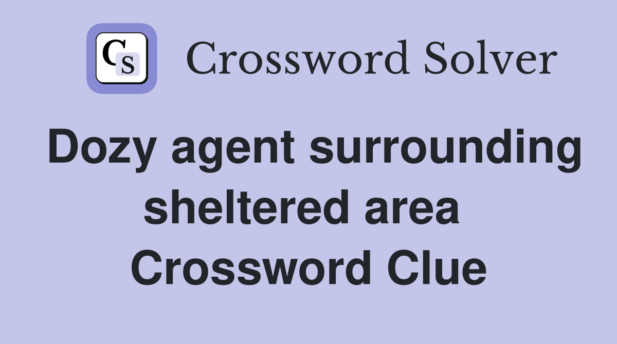 Dozy agent surrounding sheltered area  Crossword Clue
