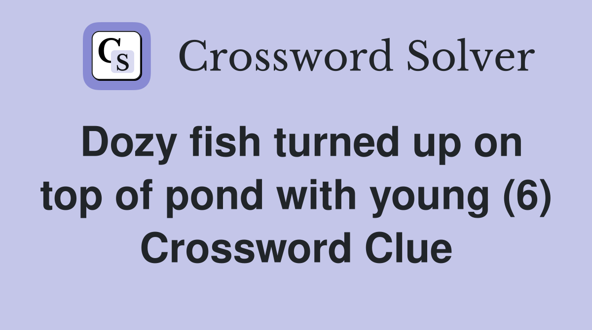 Dozy fish turned up on top of pond with young (6) Crossword Clue