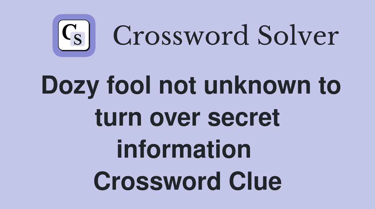 Dozy fool not unknown to turn over secret information  Crossword Clue