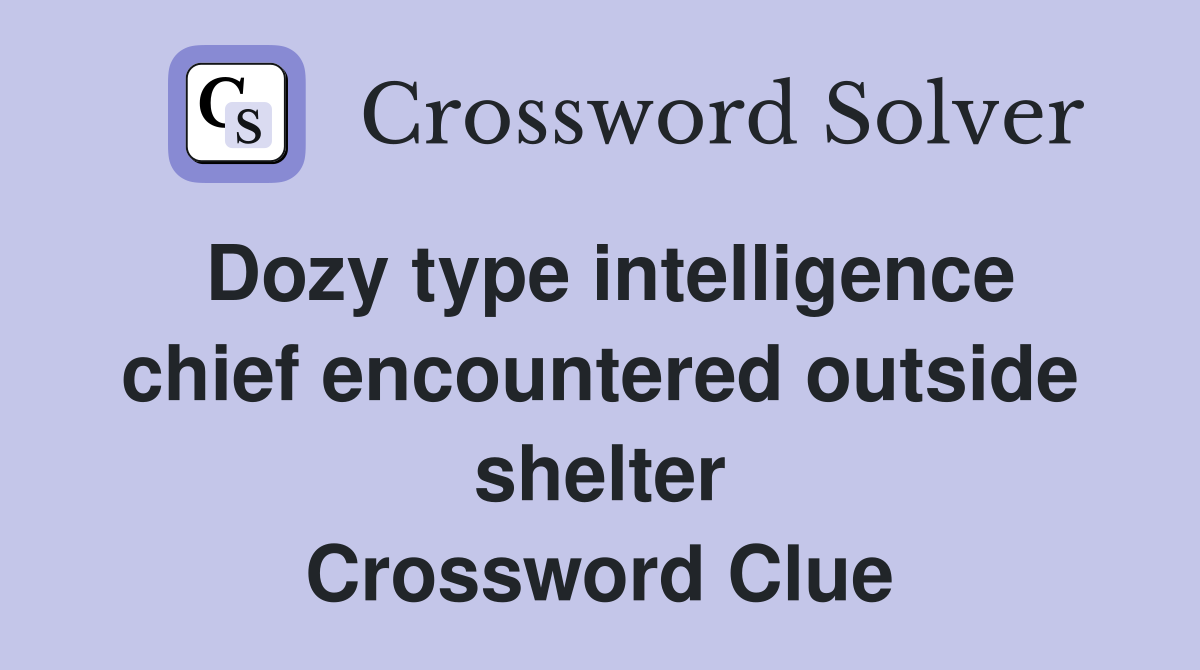 Dozy type intelligence chief encountered outside shelter Crossword Clue