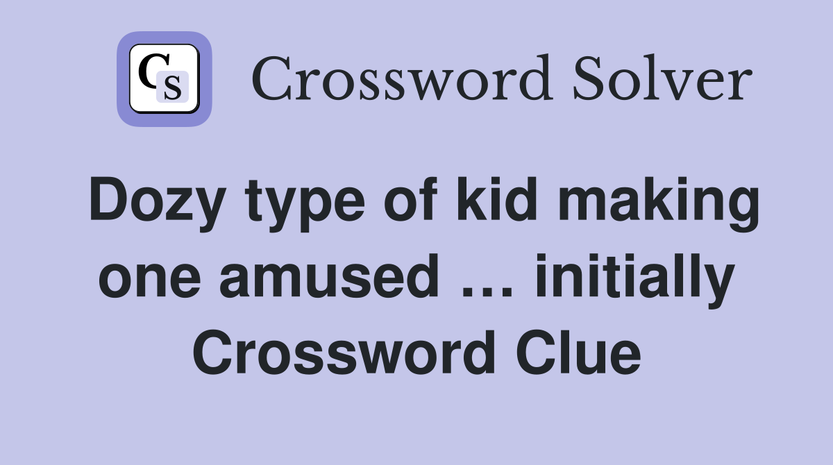 Dozy type of kid making one amused … initially Crossword Clue