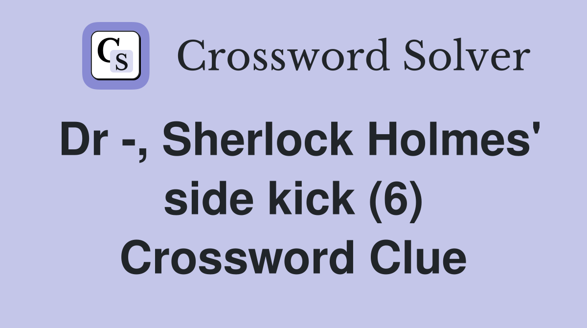Dr -, Sherlock Holmes' side kick (6) Crossword Clue