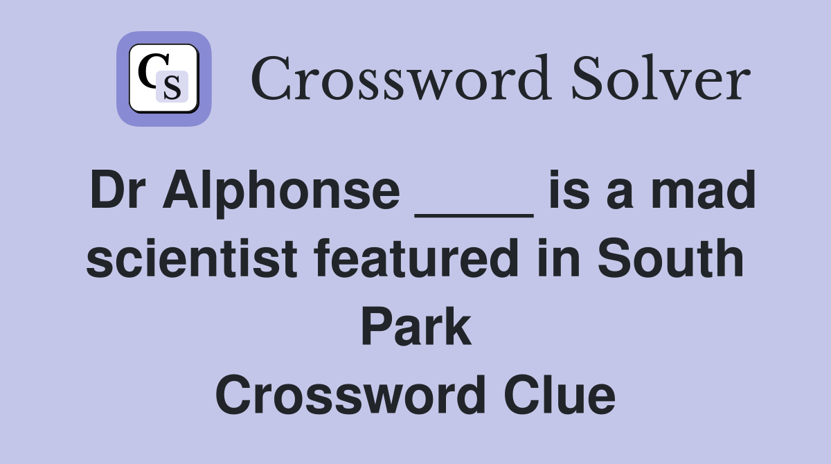 Dr Alphonse ____ is a mad scientist featured in South Park Crossword Clue