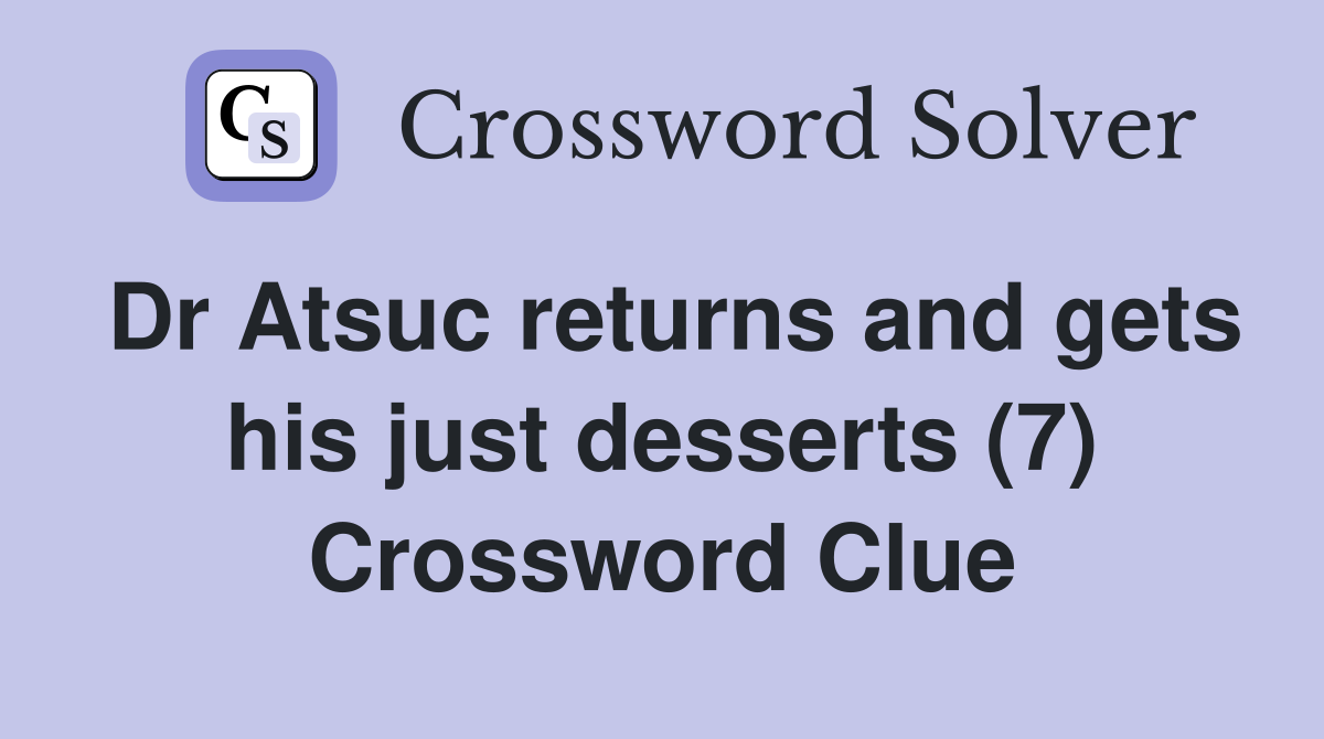 Dr Atsuc returns and gets his just desserts (7) Crossword Clue