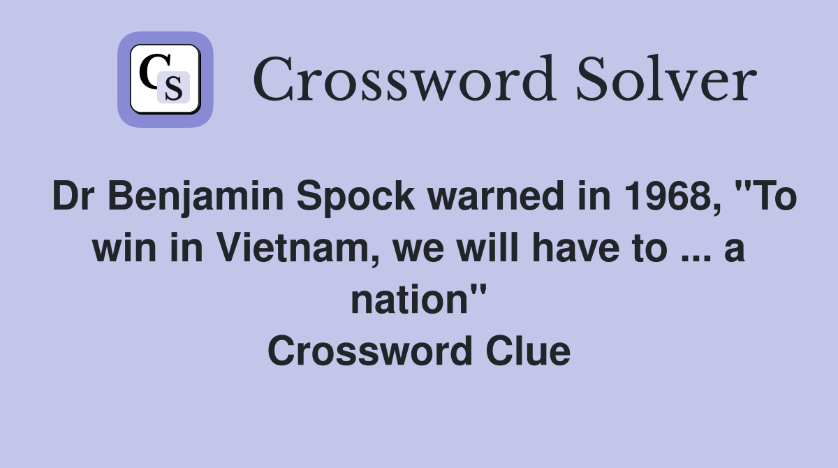 Dr Benjamin Spock warned in 1968, "To win in Vietnam, we will have to ... a nation" Crossword Clue