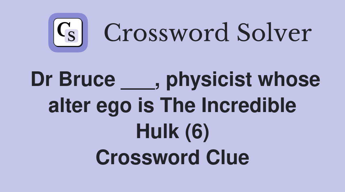 Dr Bruce ___, physicist whose alter ego is The Incredible Hulk (6) Crossword Clue