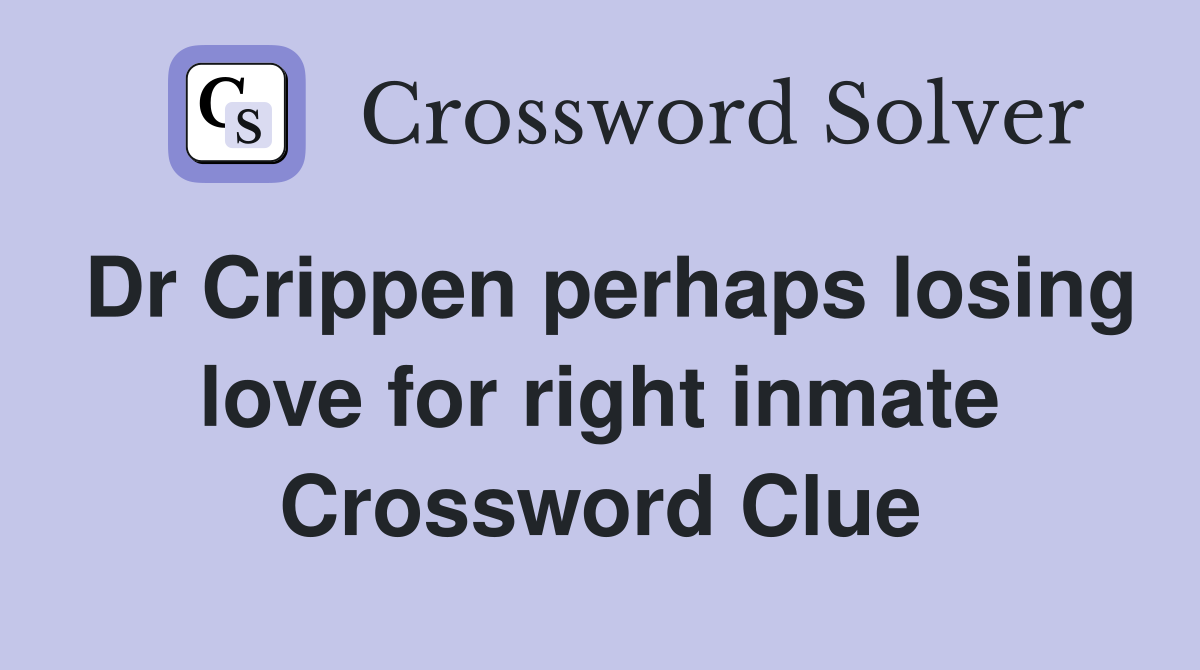 Dr Crippen perhaps losing love for right inmate Crossword Clue