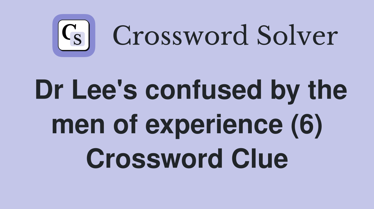Dr Lee's confused by the men of experience (6) Crossword Clue