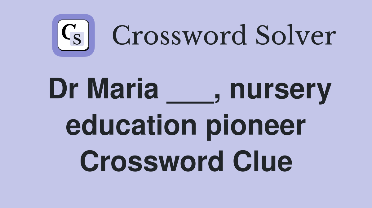 Dr Maria ___, nursery education pioneer Crossword Clue