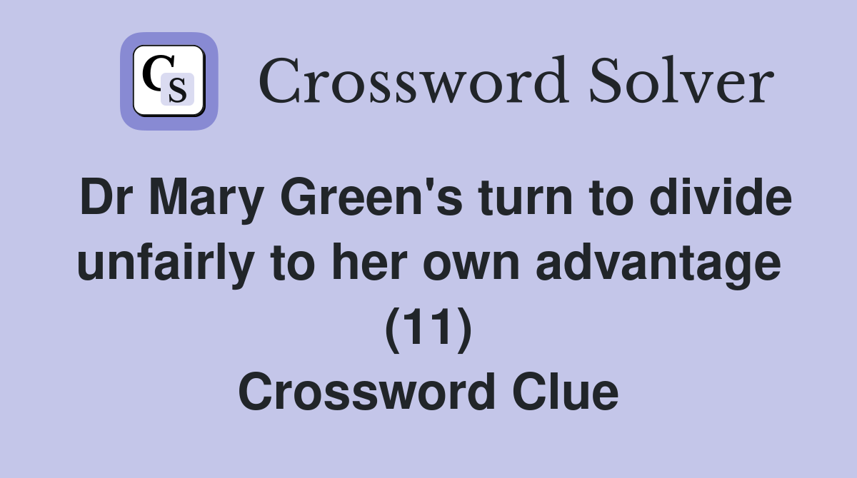 Dr Mary Green's turn to divide unfairly to her own advantage (11) Crossword Clue