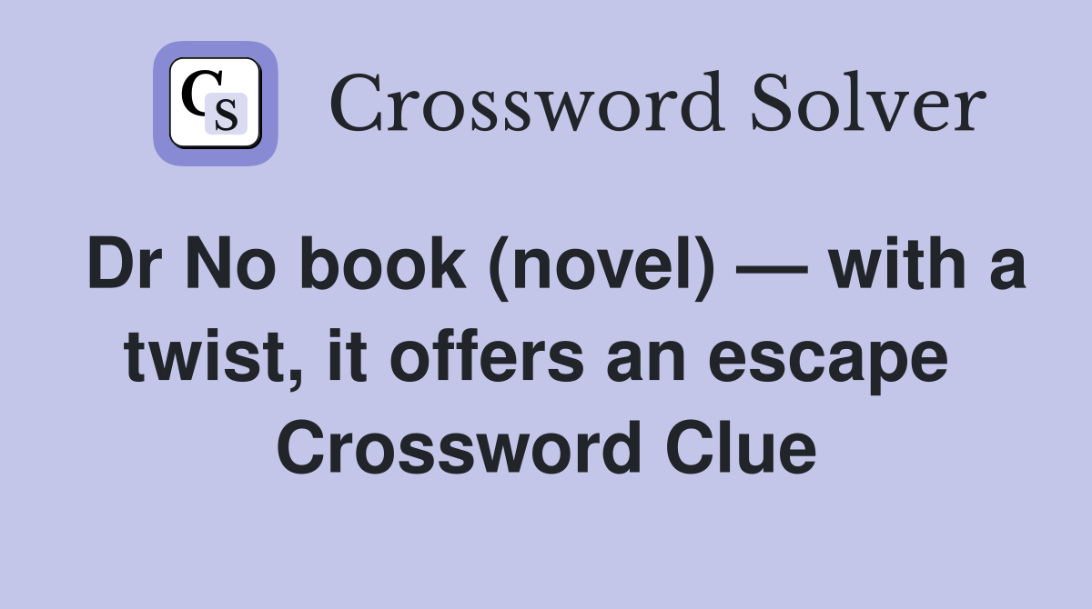 Dr No book (novel) — with a twist, it offers an escape  Crossword Clue