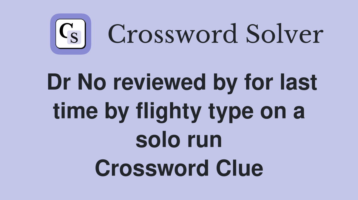 Dr No reviewed by for last time by flighty type on a solo run Crossword Clue