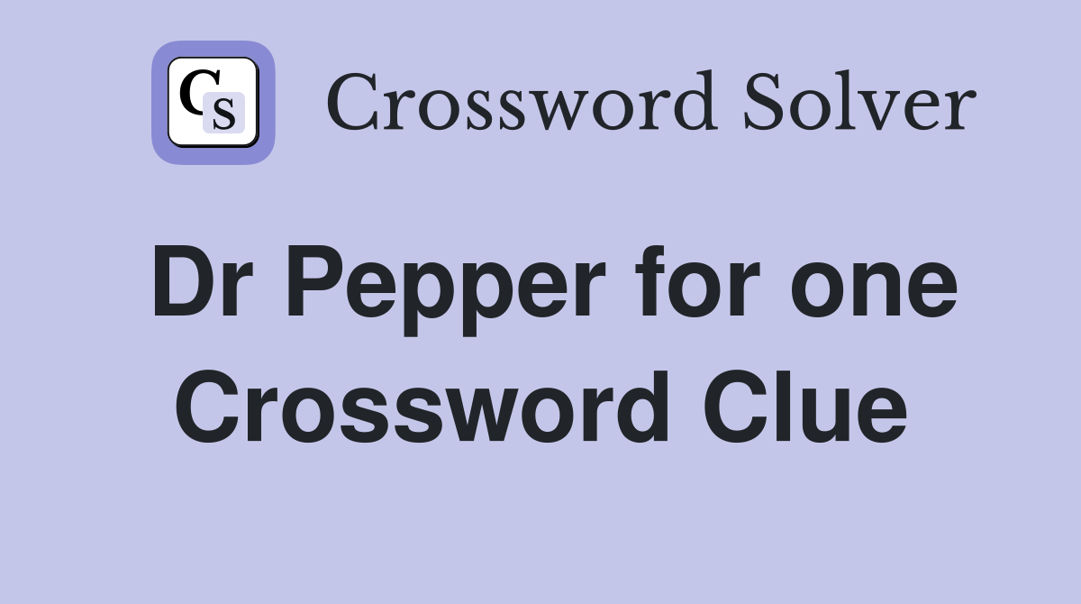 Dr Pepper for one Crossword Clue