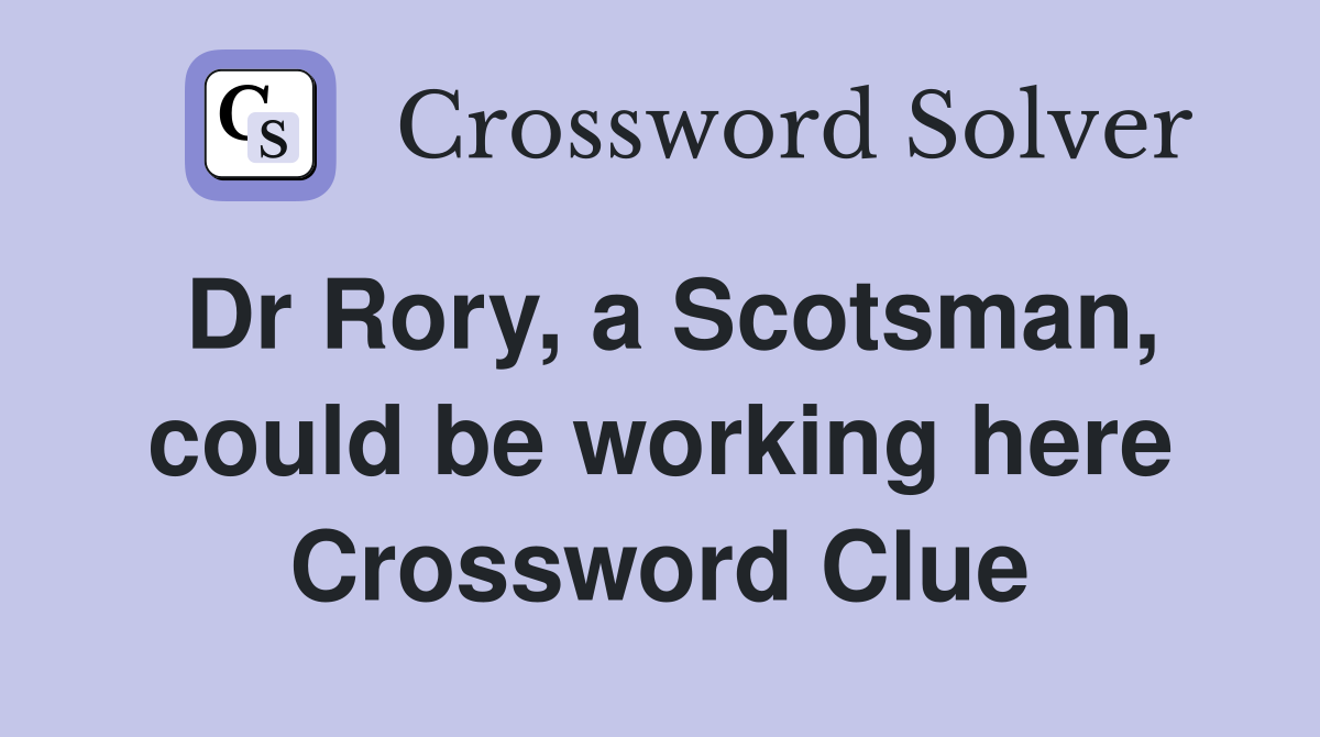 Dr Rory, a Scotsman, could be working here Crossword Clue