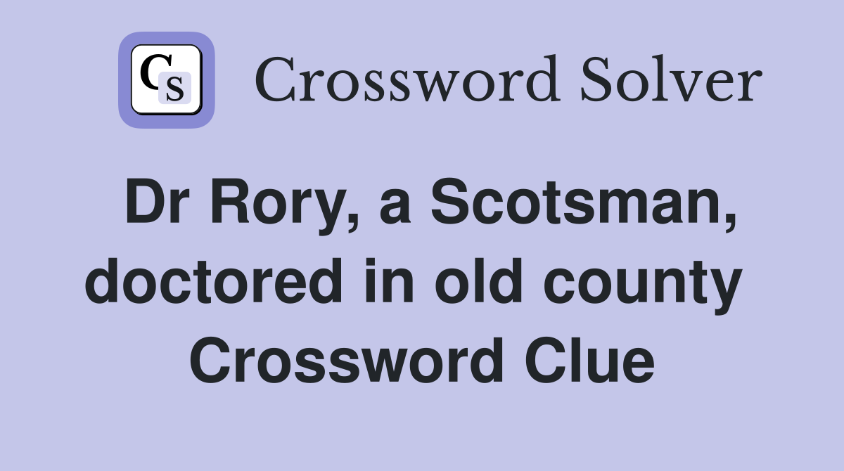 Dr Rory, a Scotsman, doctored in old county  Crossword Clue
