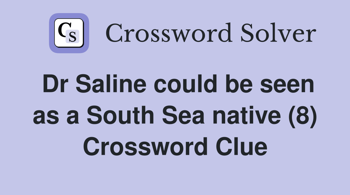 Dr Saline could be seen as a South Sea native (8) Crossword Clue