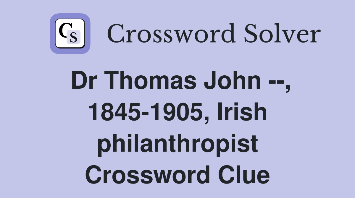 Dr Thomas John --, 1845-1905, Irish philanthropist Crossword Clue