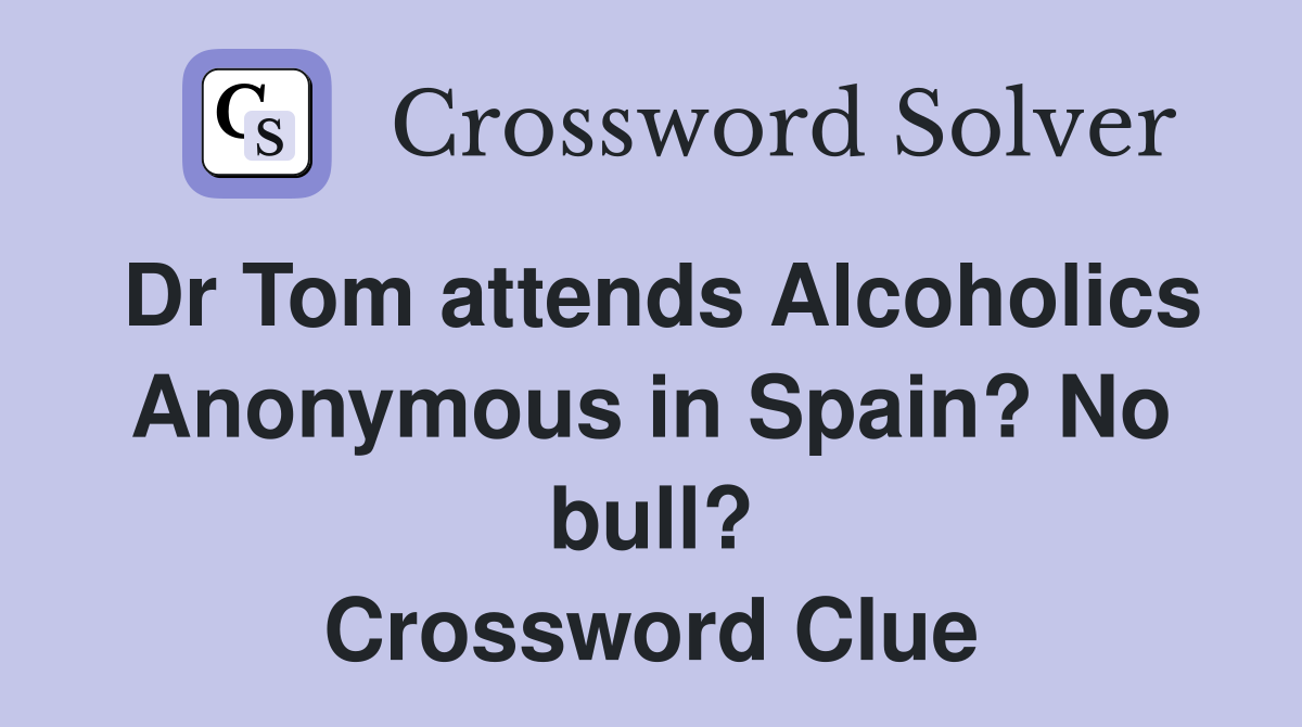 Dr Tom attends Alcoholics Anonymous in Spain? No bull? Crossword Clue