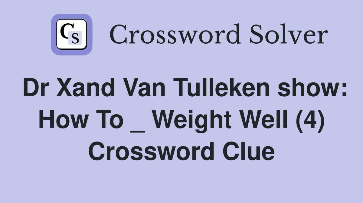 Dr Xand Van Tulleken show: How To _ Weight Well (4) Crossword Clue