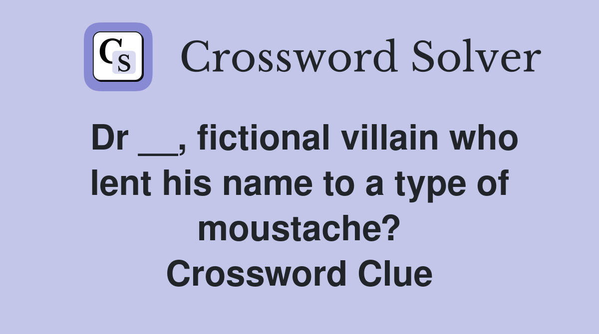 Dr __, fictional villain who lent his name to a type of moustache? Crossword Clue