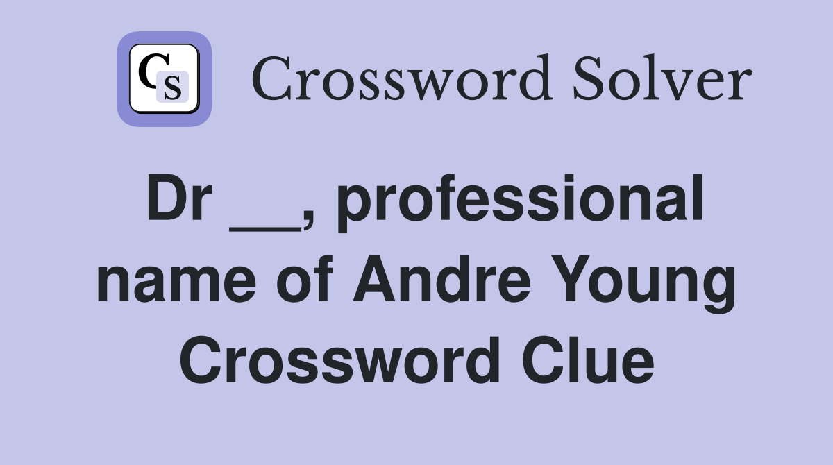 Dr __, professional name of Andre Young Crossword Clue