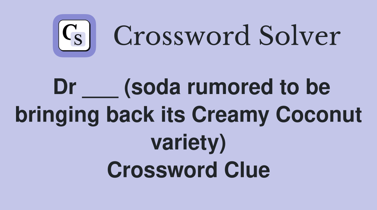 Dr ___ (soda rumored to be bringing back its Creamy Coconut variety) Crossword Clue