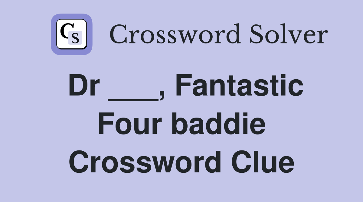 Dr ___, Fantastic Four baddie Crossword Clue