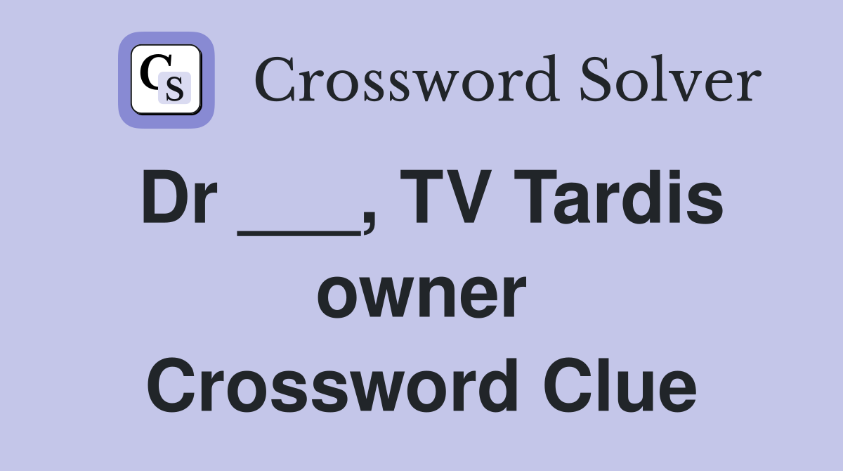 Dr ___, TV Tardis owner Crossword Clue
