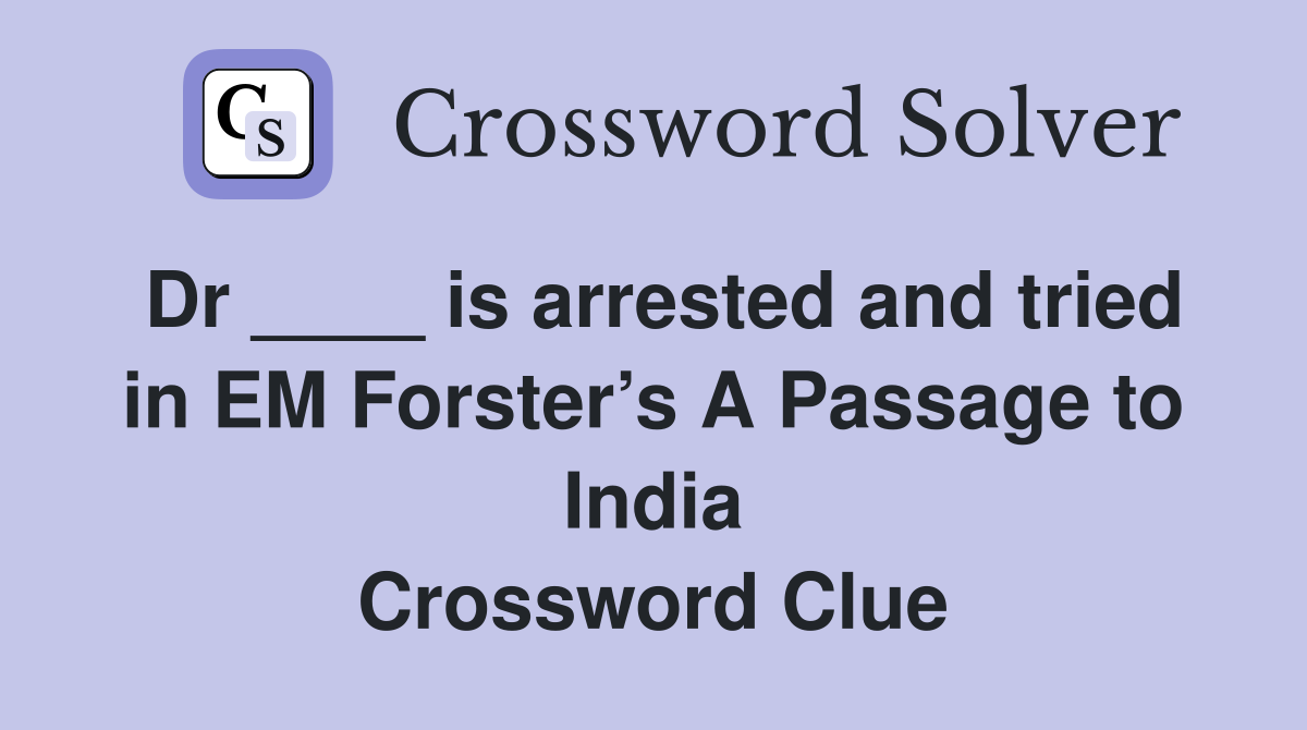 Dr ____ is arrested and tried in EM Forster’s A Passage to India Crossword Clue