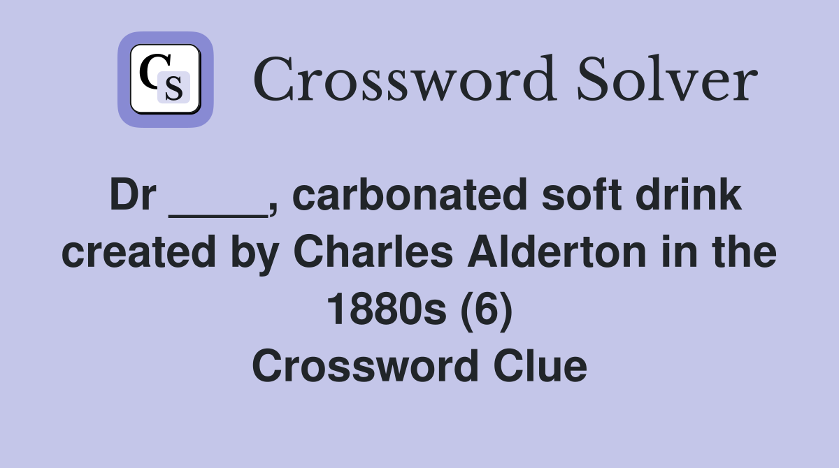 Dr ____, carbonated soft drink created by Charles Alderton in the 1880s (6) Crossword Clue