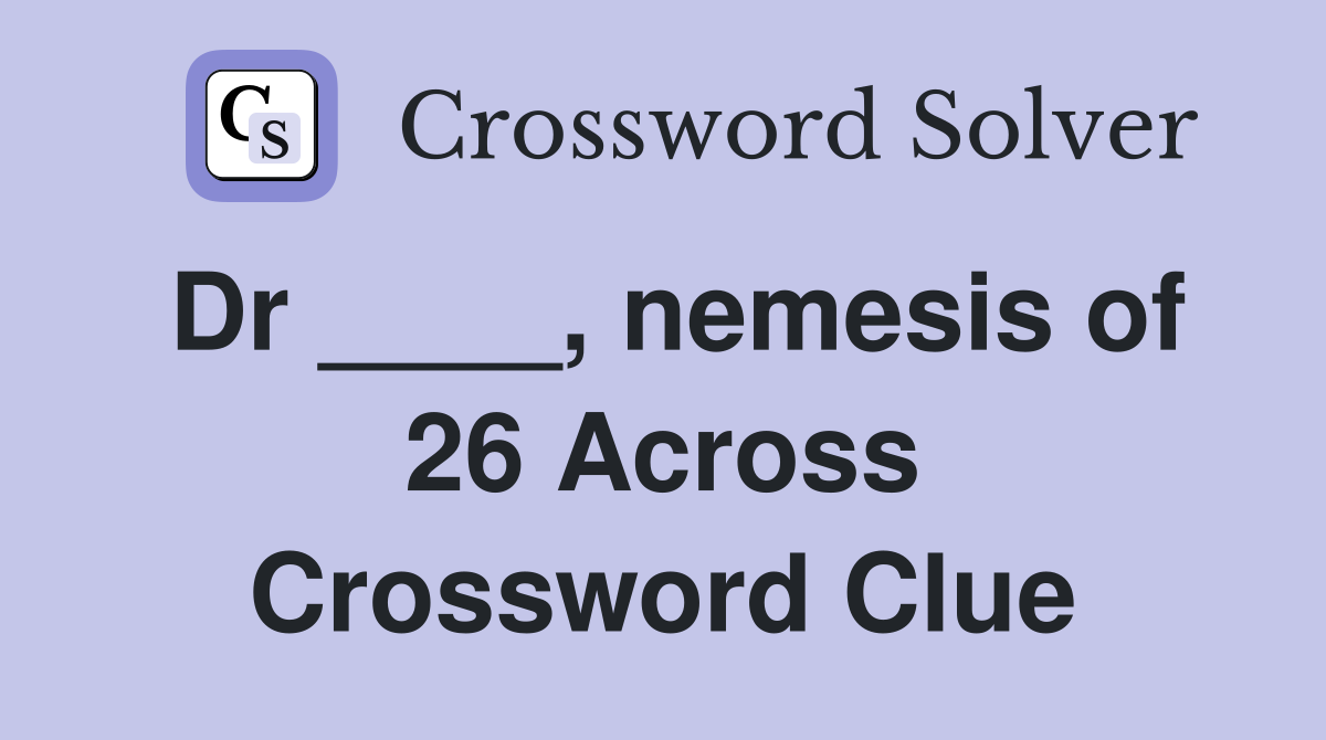 Dr ____, nemesis of 26 Across Crossword Clue