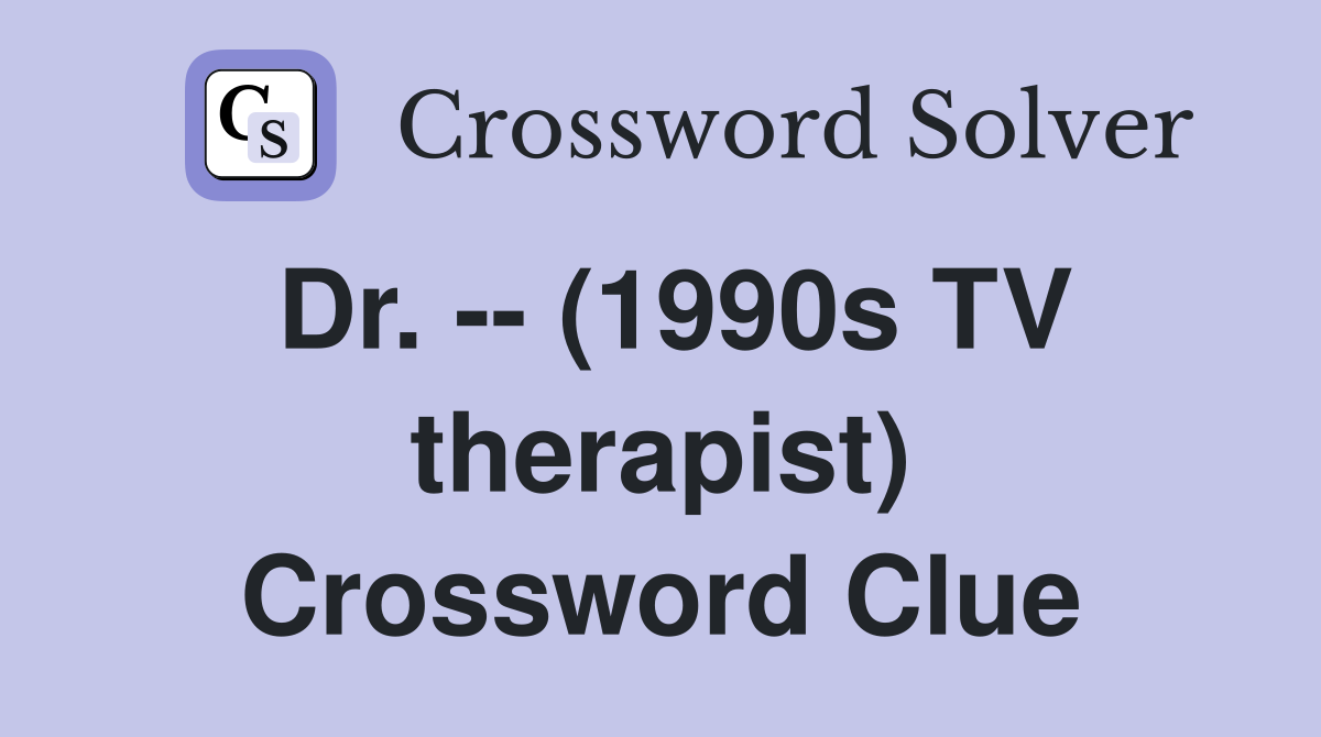 Dr. -- (1990s TV therapist) Crossword Clue