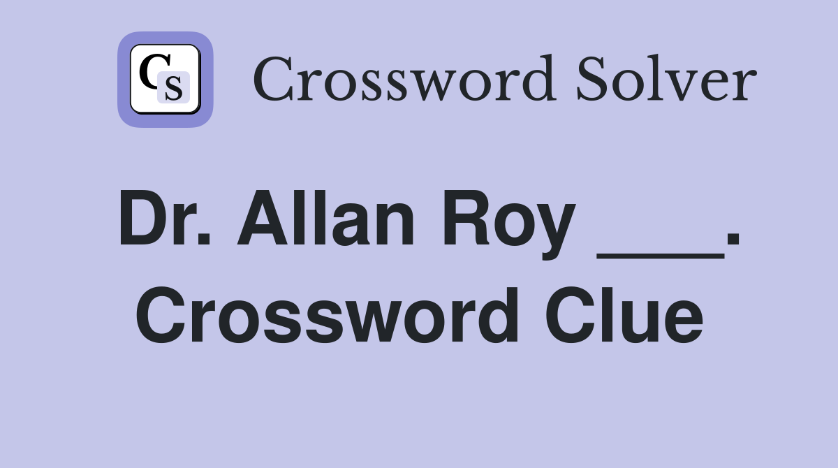 Dr. Allan Roy ___. Crossword Clue