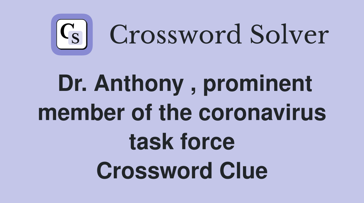 Dr. Anthony , prominent member of the coronavirus task force Crossword Clue