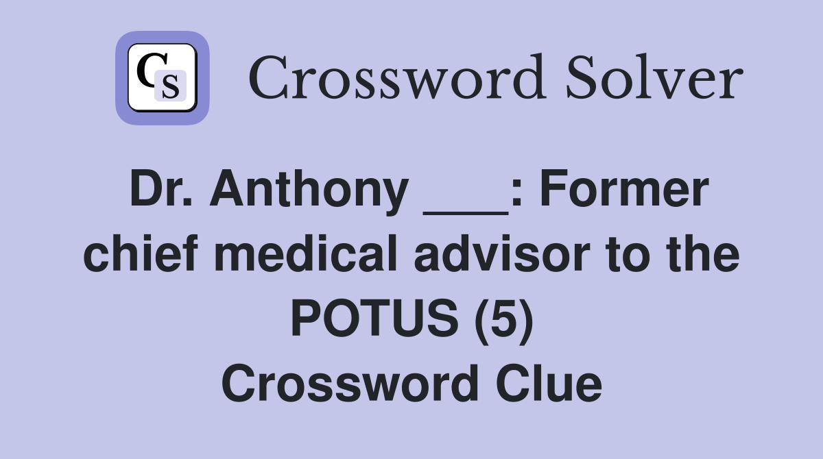 Dr. Anthony ___: Former chief medical advisor to the POTUS (5) Crossword Clue