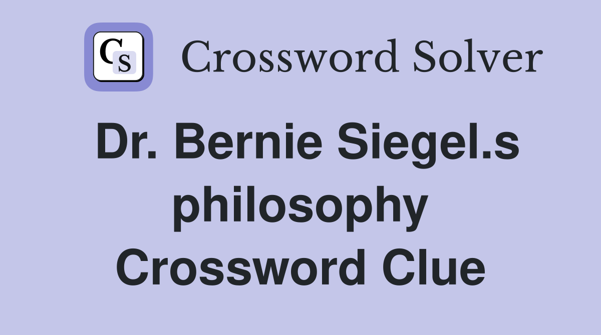 Dr. Bernie Siegel.s philosophy Crossword Clue