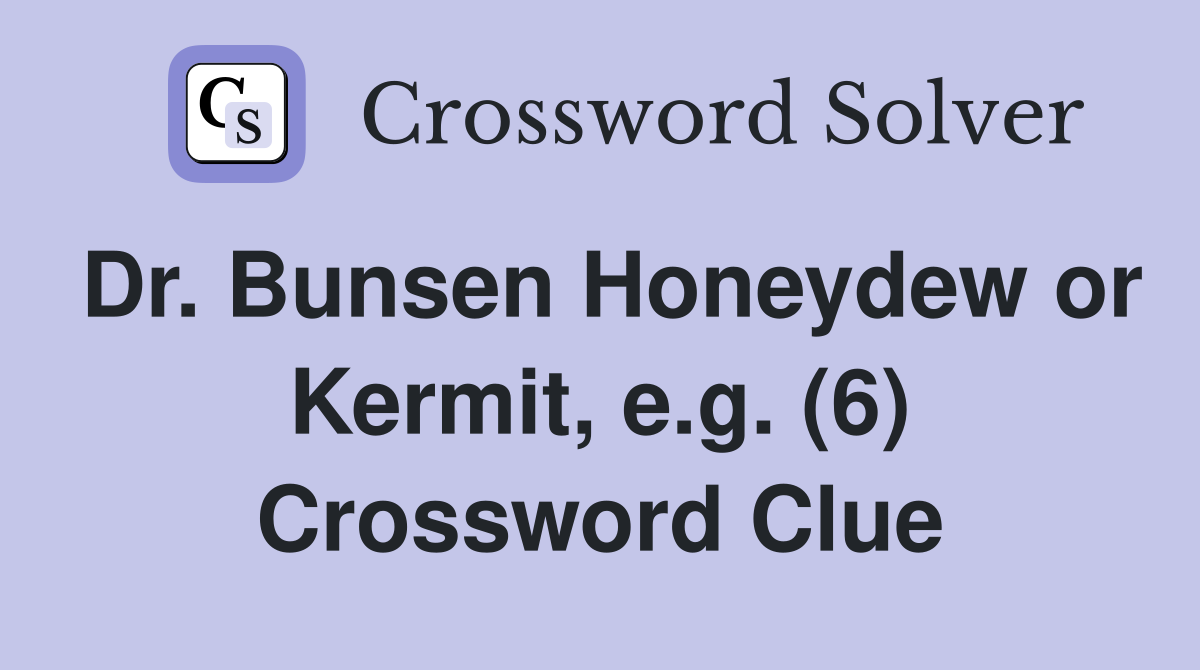 Dr. Bunsen Honeydew or Kermit, e.g. (6) Crossword Clue