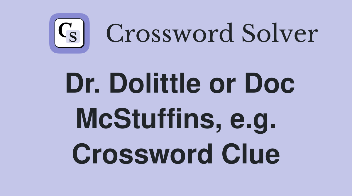 Dr. Dolittle or Doc McStuffins, e.g. Crossword Clue