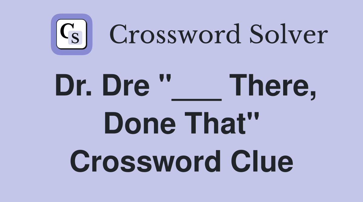Dr. Dre "___ There, Done That" Crossword Clue