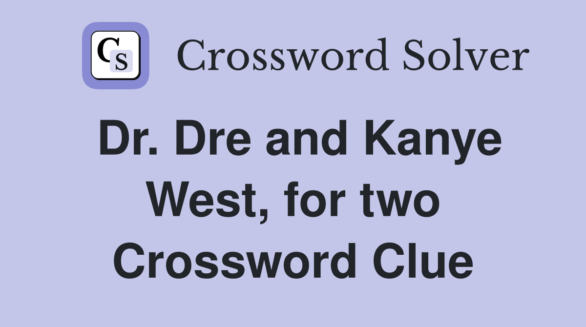 Dr. Dre and Kanye West, for two Crossword Clue
