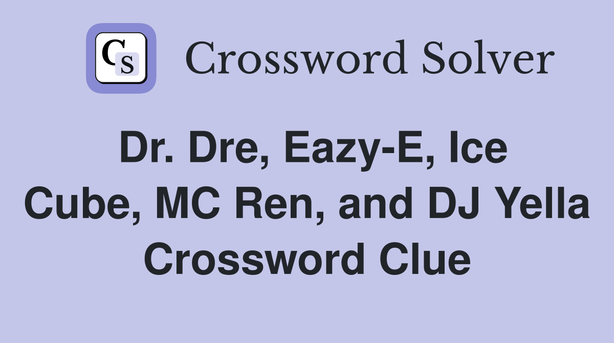 Dr. Dre, Eazy-E, Ice Cube, MC Ren, and DJ Yella Crossword Clue