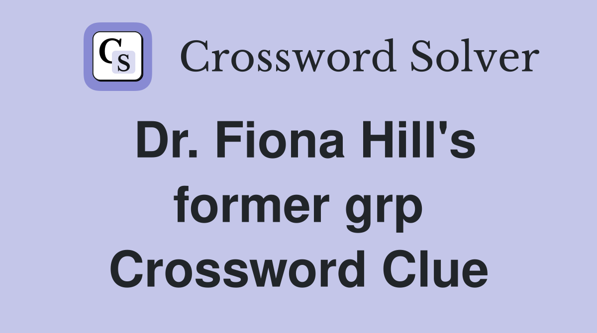 Dr. Fiona Hill's former grp Crossword Clue