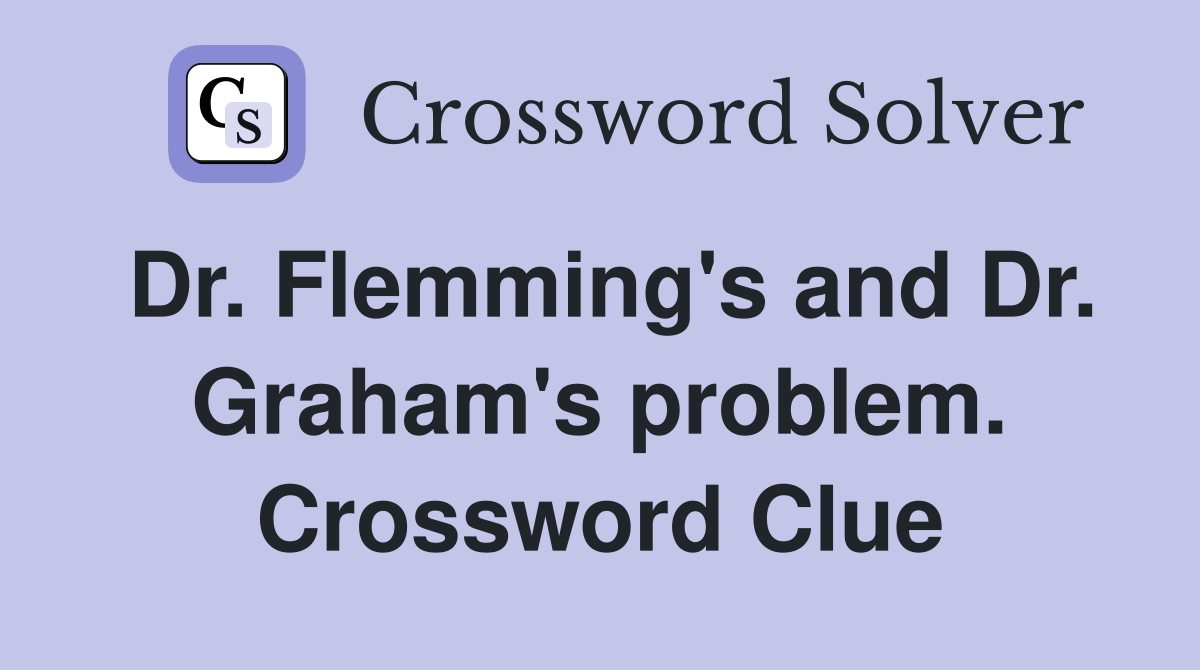 Dr. Flemming's and Dr. Graham's problem. Crossword Clue