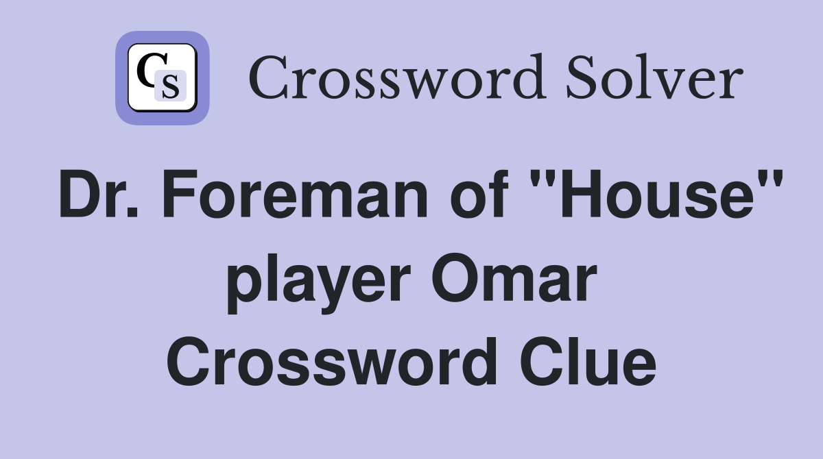 Dr. Foreman of "House" player Omar Crossword Clue