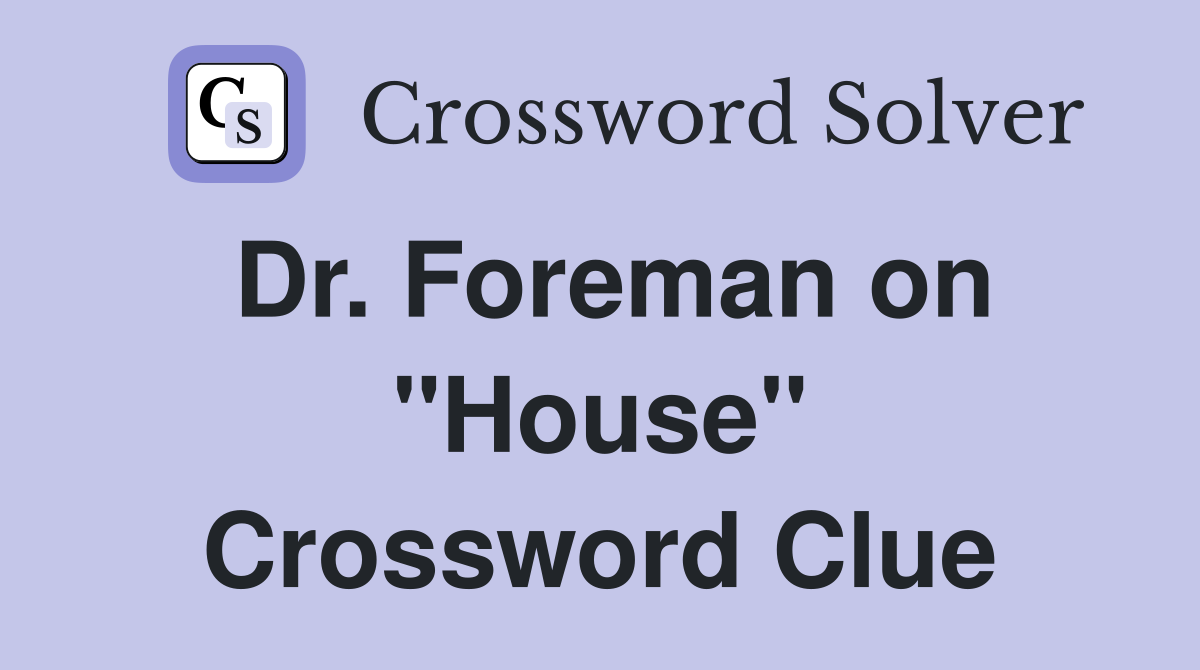 Dr. Foreman on "House" Crossword Clue